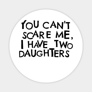 You Cant Scare Me, I have Two Daughters Magnet